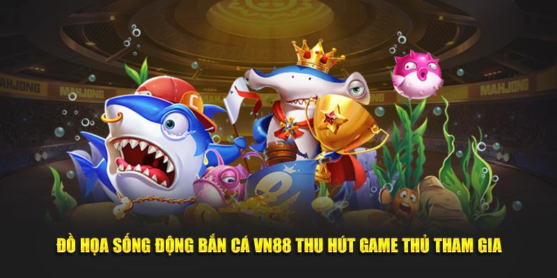 Đồ họa sống động bắn cá VN88 thu hút game thủ tham gia