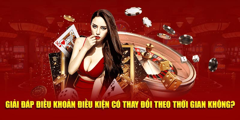 Giải đáp điều khoản điều kiện có thay đổi theo thời gian không?