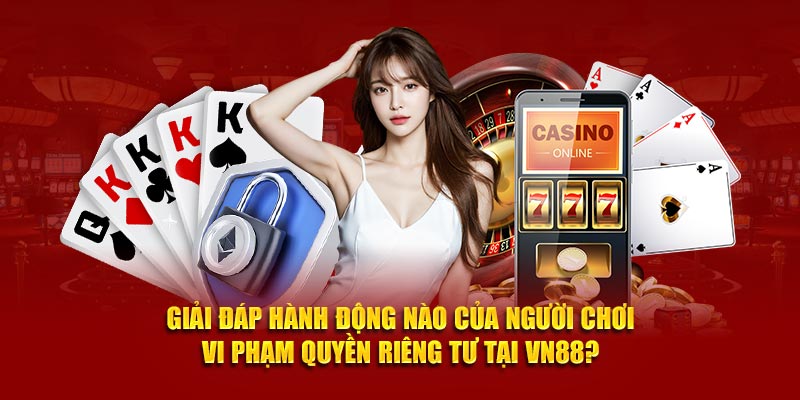 Giải đáp hành động nào của người chơi vi phạm quyền riêng tư tại VN88?