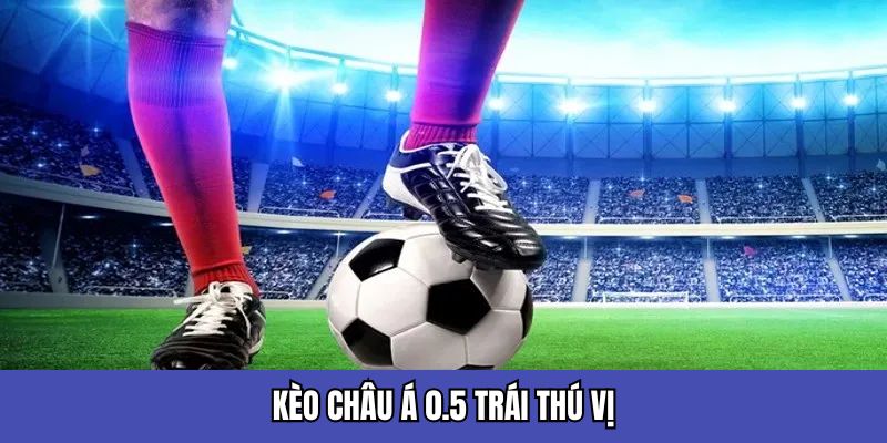 Kèo châu Á 0.5 trái thú vị