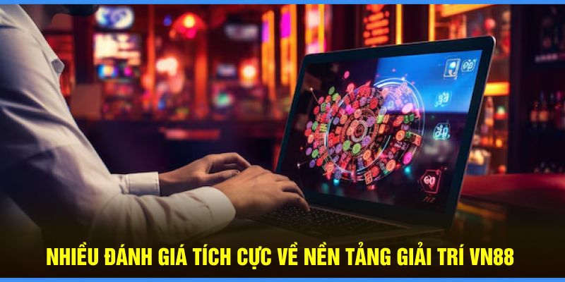 Nhiều đánh giá tích cực về nền tảng giải trí VN88