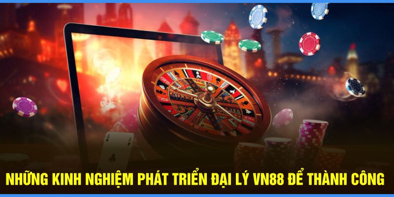 Những kinh nghiệm phát triển đại lý VN88 để thành công