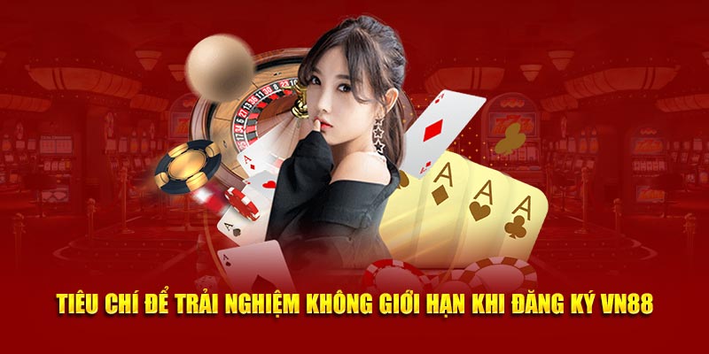 Tiêu chí để trải nghiệm không giới hạn khi đăng ký VN88