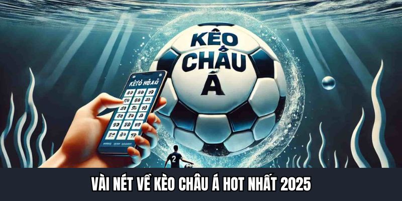 Vài nét về kèo châu Á hot nhất 2025